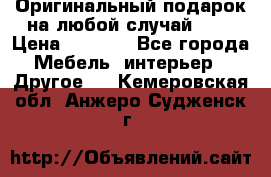 Оригинальный подарок на любой случай!!!! › Цена ­ 2 500 - Все города Мебель, интерьер » Другое   . Кемеровская обл.,Анжеро-Судженск г.